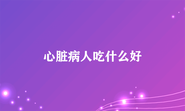 心脏病人吃什么好