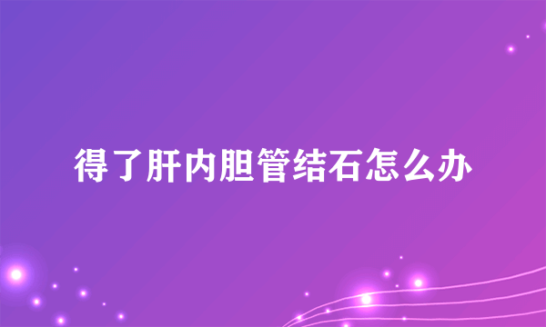 得了肝内胆管结石怎么办