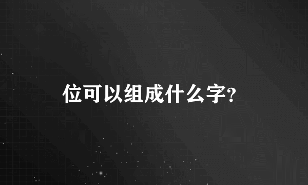 位可以组成什么字？