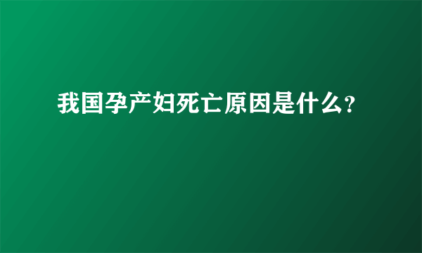 我国孕产妇死亡原因是什么？