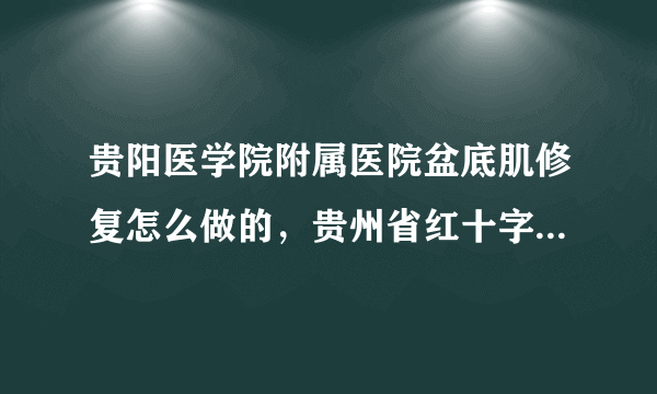 贵阳医学院附属医院盆底肌修复怎么做的，贵州省红十字会医院私密整形手术