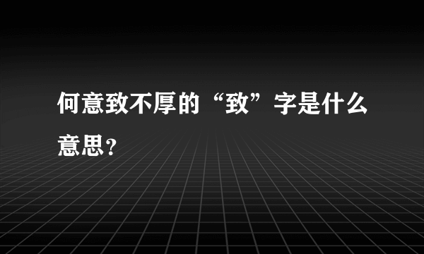 何意致不厚的“致”字是什么意思？