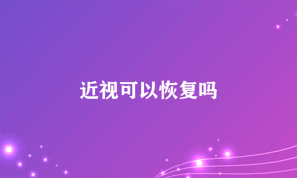 近视可以恢复吗