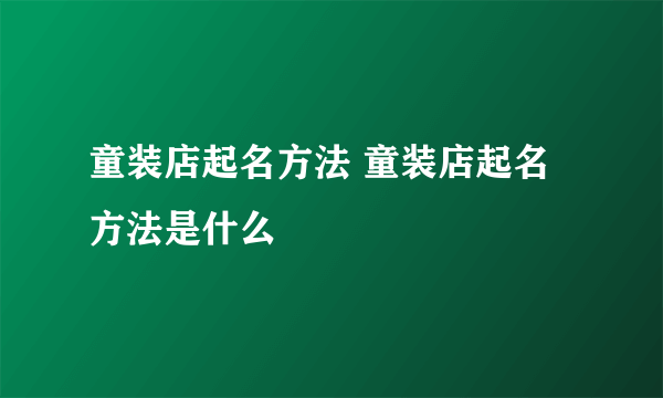 童装店起名方法 童装店起名方法是什么