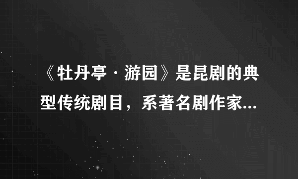 《牡丹亭·游园》是昆剧的典型传统剧目，系著名剧作家（）所作。