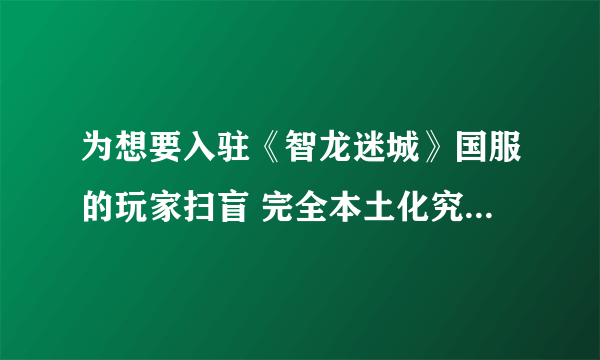 为想要入驻《智龙迷城》国服的玩家扫盲 完全本土化究竟坑不坑？