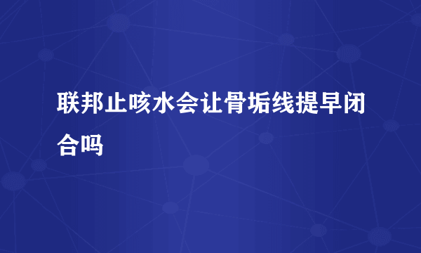 联邦止咳水会让骨垢线提早闭合吗