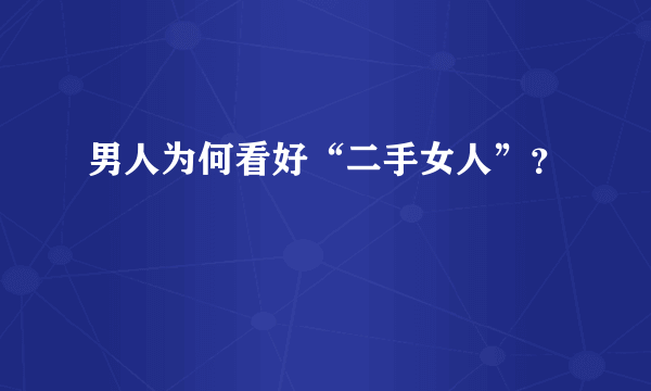 男人为何看好“二手女人”？