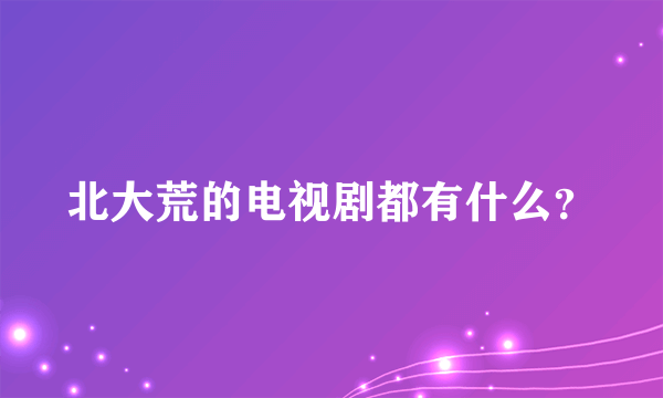 北大荒的电视剧都有什么？