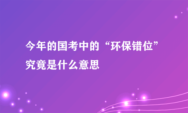 今年的国考中的“环保错位”究竟是什么意思