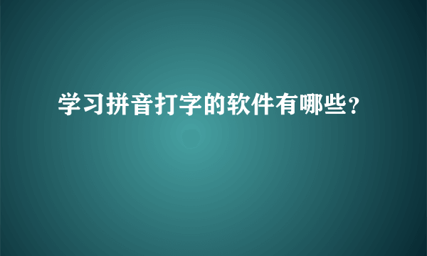 学习拼音打字的软件有哪些？