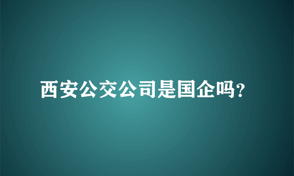 西安公交公司是国企吗？