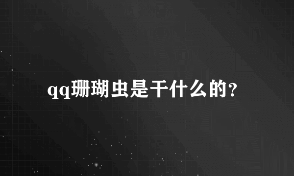 qq珊瑚虫是干什么的？