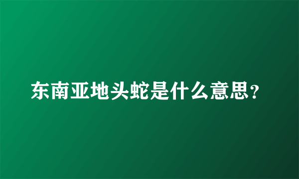 东南亚地头蛇是什么意思？