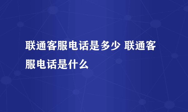 联通客服电话是多少 联通客服电话是什么