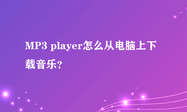 MP3 player怎么从电脑上下载音乐？