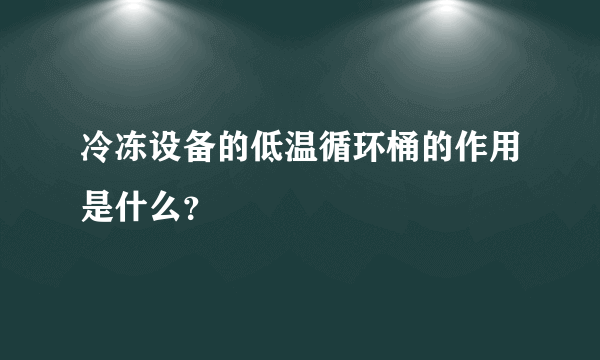 冷冻设备的低温循环桶的作用是什么？