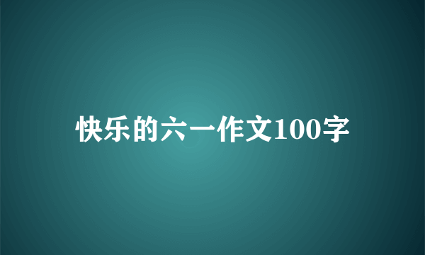 快乐的六一作文100字