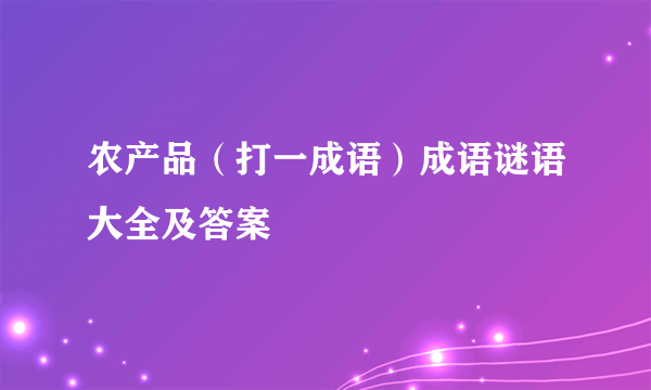 农产品（打一成语）成语谜语大全及答案