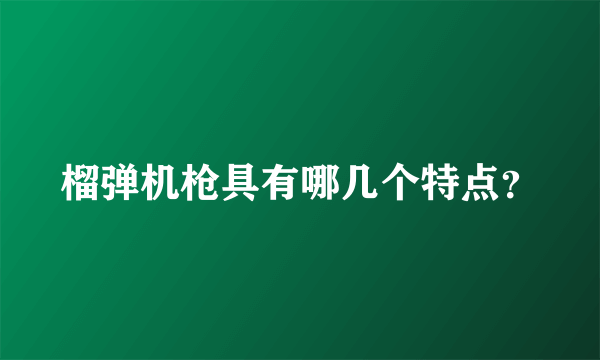 榴弹机枪具有哪几个特点？