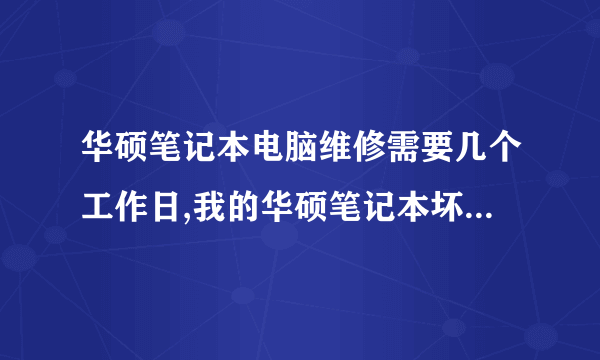 华硕笔记本电脑维修需要几个工作日,我的华硕笔记本坏了,送去维修20天了还没修好,商家说配件要从上海发