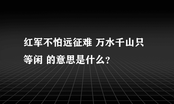 红军不怕远征难 万水千山只等闲 的意思是什么？