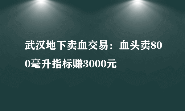 武汉地下卖血交易：血头卖800毫升指标赚3000元