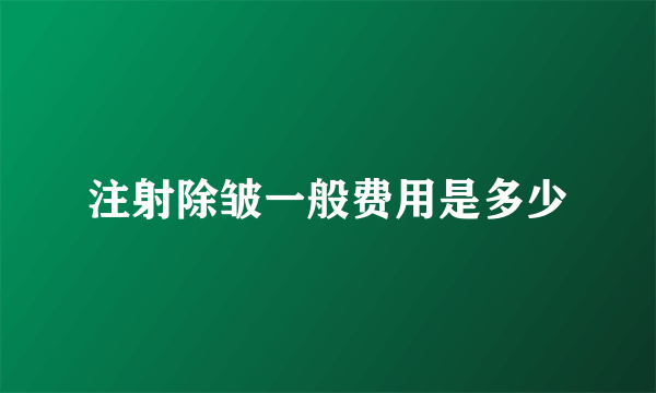 注射除皱一般费用是多少