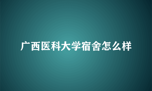 广西医科大学宿舍怎么样