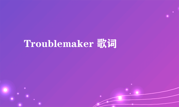 Troublemaker 歌词