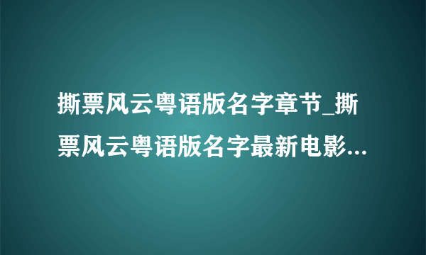 撕票风云粤语版名字章节_撕票风云粤语版名字最新电影在线观看