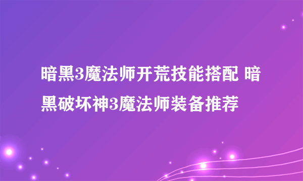 暗黑3魔法师开荒技能搭配 暗黑破坏神3魔法师装备推荐