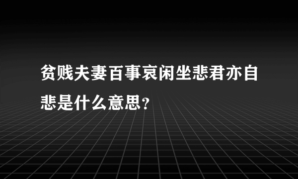 贫贱夫妻百事哀闲坐悲君亦自悲是什么意思？