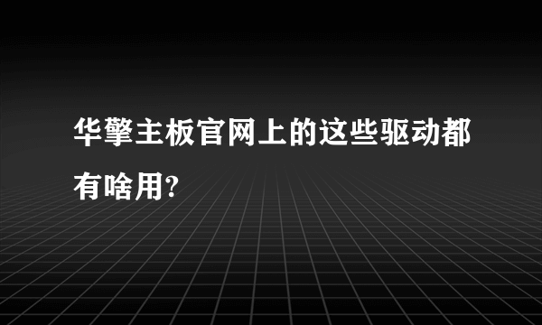 华擎主板官网上的这些驱动都有啥用?