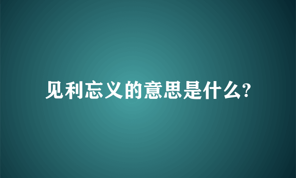 见利忘义的意思是什么?