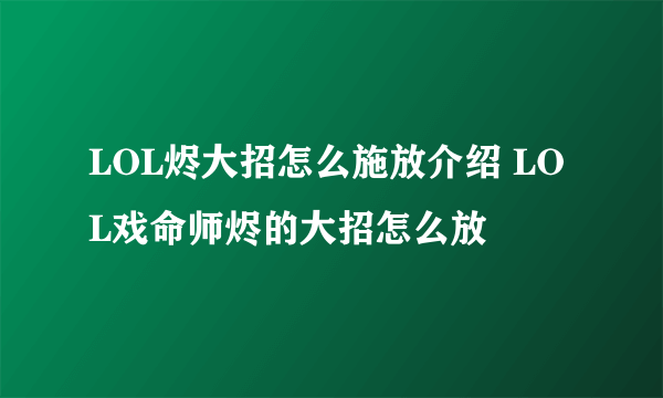 LOL烬大招怎么施放介绍 LOL戏命师烬的大招怎么放