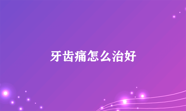 牙齿痛怎么治好