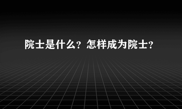 院士是什么？怎样成为院士？