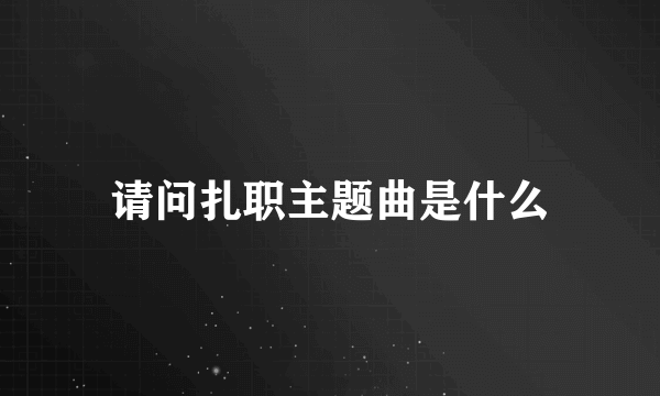 请问扎职主题曲是什么