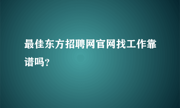 最佳东方招聘网官网找工作靠谱吗？