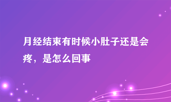 月经结束有时候小肚子还是会疼，是怎么回事