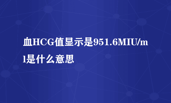 血HCG值显示是951.6MIU/ml是什么意思