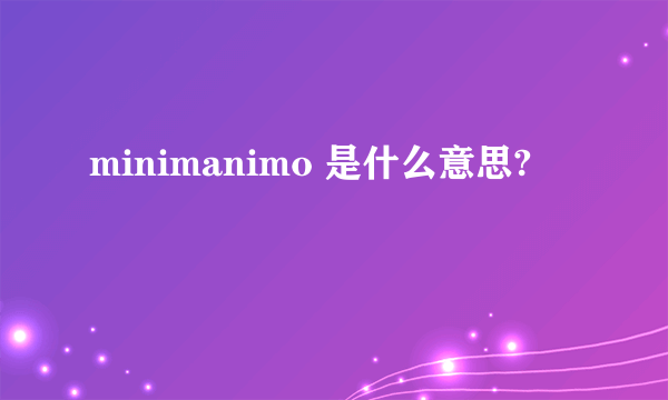 minimanimo 是什么意思?