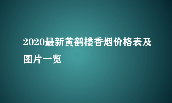 2020最新黄鹤楼香烟价格表及图片一览