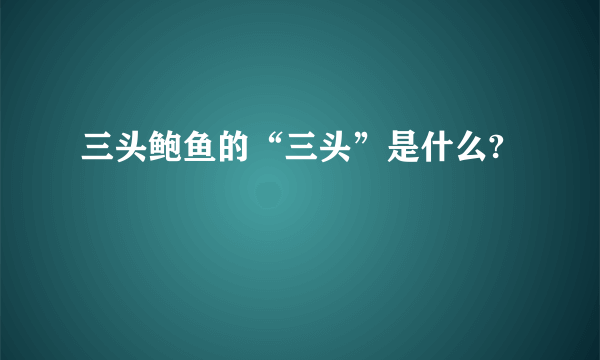 三头鲍鱼的“三头”是什么?