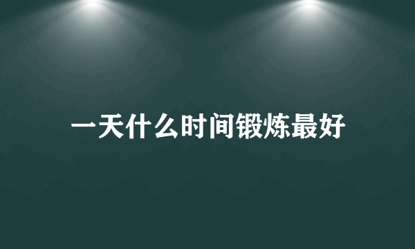 一天什么时间锻炼最好