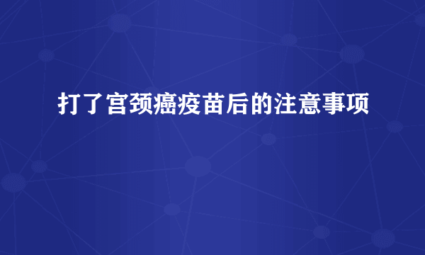 打了宫颈癌疫苗后的注意事项