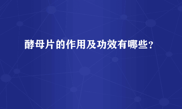 酵母片的作用及功效有哪些？