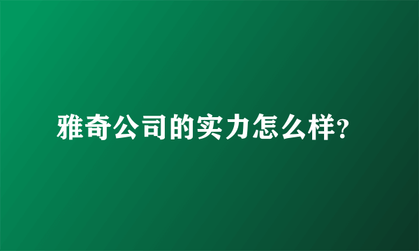 雅奇公司的实力怎么样？