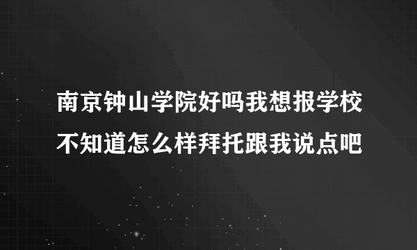 南京钟山学院好吗我想报学校不知道怎么样拜托跟我说点吧